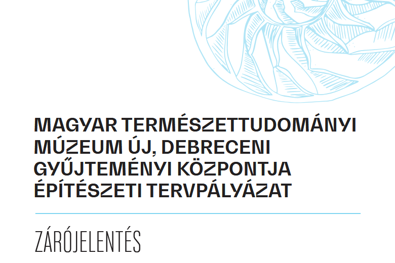 MAGYAR TERMÉSZETTUDOMÁNYI MÚZEUM ÚJ, DEBRECENI GYŰJTEMÉNYI KÖZPONTJA ÉPÍTÉSZETI TERVPÁLYÁZAT - Zárójelentés MAGYAR TERMÉSZETTUDOMÁNYI MÚZEUM ÚJ, DEBRECENI GYŰJTEMÉNYI KÖZPONTJA ÉPÍTÉSZETI TERVPÁLYÁZAT - Zárójelentés